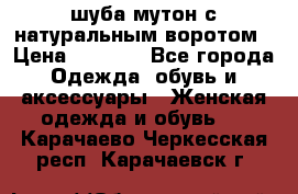 шуба мутон с натуральным воротом › Цена ­ 1 950 - Все города Одежда, обувь и аксессуары » Женская одежда и обувь   . Карачаево-Черкесская респ.,Карачаевск г.